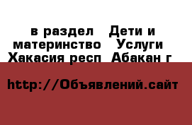  в раздел : Дети и материнство » Услуги . Хакасия респ.,Абакан г.